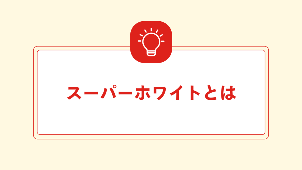 スーパーホワイトとは 大見出し直下画像