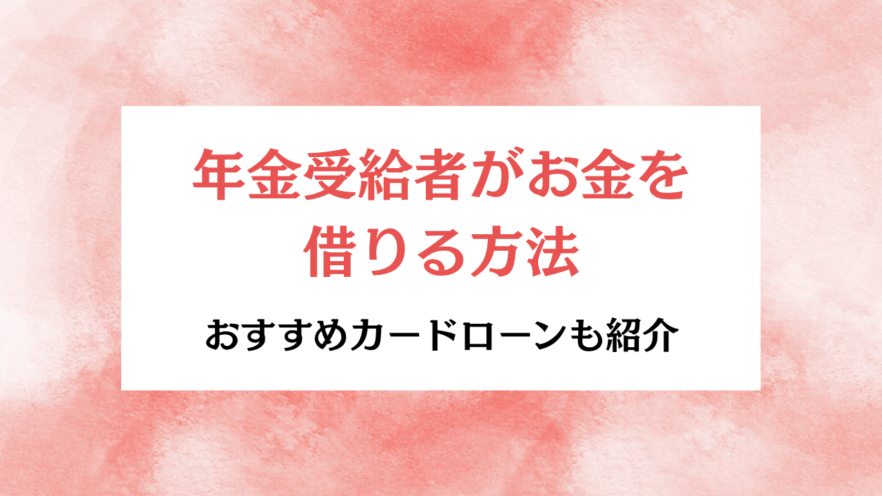 大見出し直下画像 年金受給者がお金を借りる方法とおすすめカードローン