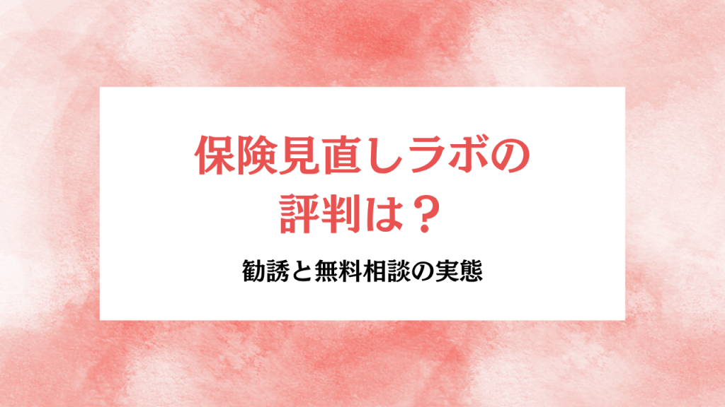 保険見直しラボの評判は？勧誘と無料相談の実態
